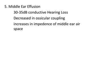 5. Middle Ear Effusion
30-35dB conductive Hearing Loss
Decreased in ossicular coupling
increases in impedence of middle ear air
space
 