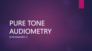 PURE TONE
AUDIOMETRY
BY DR KANAV(PGT-1)
 