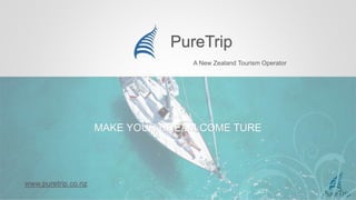 PureTrip
A New Zealand Tourism Operator
PureTrip
www.puretrip.co.nz
MAKE YOUR DREAM COME TURE
 