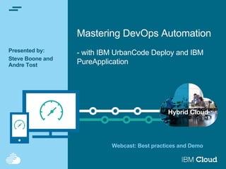 Mastering DevOps Automation
- with IBM UrbanCode Deploy and IBM
PureApplication
Presented by:
Steve Boone and
Andre Tost
Webcast: Best practices and Demo
 