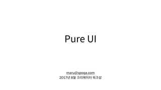 Pure UI
maru@spoqa.com
2017년 8월 크리에이터 워크샵
 