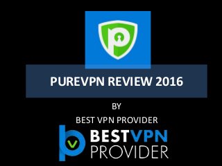 PUREVPN REVIEW 2016
BY
BEST VPN PROVIDER
 