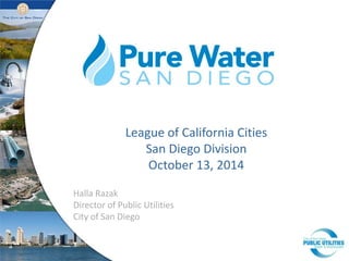 Halla Razak 
Director of Public Utilities 
City of San Diego 
League of California Cities 
San Diego Division 
October 13, 2014  