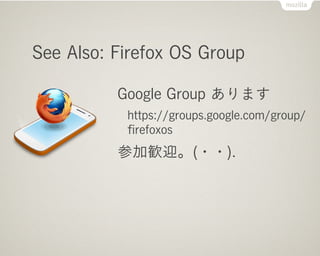 See Also: Firefox OS Group

          Google Group ޤ
           https://groups.google.com/group/
           ?refoxos
          μӚZӭ(??).
 
