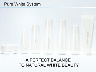 Pure White System
A PERFECT BALANCE
TO NATURAL WHITE BEAUTY
 