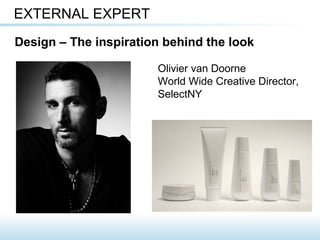Olivier van Doorne
World Wide Creative Director,
SelectNY
EXTERNAL EXPERT
Design – The inspiration behind the look
 