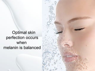 Optimal skin
perfection occurs
when
melanin is balanced
 