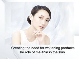 Creating the need for whitening products
The role of melanin in the skin
 