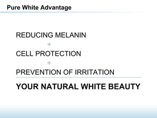REDUCING MELANIN
+
CELL PROTECTION
+
PREVENTION OF IRRITATION
YOUR NATURAL WHITE BEAUTY
Pure White Advantage
 