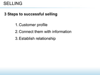 1.Customer profile
2.Connect them with information
3.Establish relationship
SELLING
3 Steps to successful selling
 
