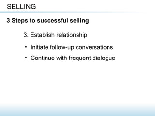 3. Establish relationship
SELLING
3 Steps to successful selling
• Initiate follow-up conversations
• Continue with frequent dialogue
 