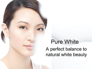 Pure White
A perfect balance to
natural white beauty
 