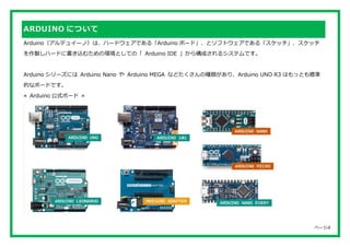 ページ5
また、Arduino はハードウェア設計もソフトウェア製品もオープンソースであるため多くの Arduino 互換機が存在しま
す。このキットに付属する UNO R3 ボードは Arduino UNO R3 ボードの完全互換品です。
≪...