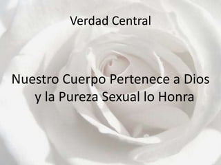 Verdad CentralNuestro Cuerpo Pertenece a Dios y la Pureza Sexual lo Honra