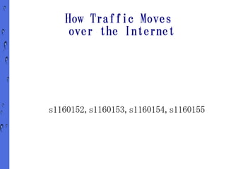 How Traffic Moves
    over the Internet




s1160152,s1160153,s1160154,s1160155
 