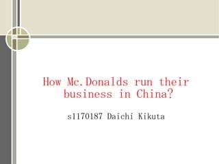 How Mc.Donalds run their
   business in China?
   s1170187 Daichi Kikuta
 