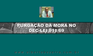 PURGAÇÃO DA MORA NO
     DEC-LEI 911/69




www.albertobezerra.com.br
 