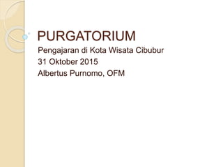 PURGATORIUM
Pengajaran di Kota Wisata Cibubur
31 Oktober 2015
Albertus Purnomo, OFM
 