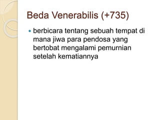 Beda Venerabilis (+735)
 berbicara tentang sebuah tempat di
mana jiwa para pendosa yang
bertobat mengalami pemurnian
setelah kematiannya
 