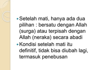 Setelah mati, hanya ada dua
pilihan : bersatu dengan Allah
(surga) atau terpisah dengan
Allah (neraka) secara abadi
Kondisi setelah mati itu
definitif, tidak bisa diubah lagi,
termasuk penebusan
 