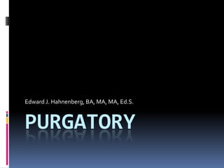 Purgatory  Edward J. Hahnenberg, BA, MA, MA, Ed.S. 
