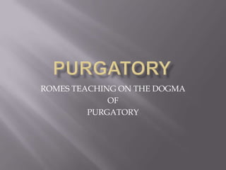 PURGATORY ROMES TEACHING ON THE DOGMA  OF PURGATORY 