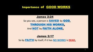 Importance of GOOD WORKS
James 2:24
So you see, a person is SAVED by GOD,
THROUGH HIS WORKS,
And NOT by FAITH ALONE.
James 2:17
So by FAITH by itself, if it has NO WORKS is DEAD.
51
 