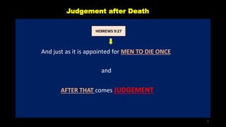 Judgement after Death
And just as it is appointed for MEN TO DIE ONCE
and
AFTER THAT comes JUDGEMENT
HEBREWS 9:27
6
 