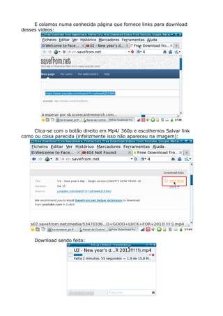 E colamos numa conhecida página que fornece links para download
desses videos:
Clica-se com o botão direito em Mp4/ 360p e escolhemos Salvar link
como ou coisa parecida (infelizmente isso não apareceu na imagem):
Download sendo feito:
 