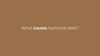 What causes technical debt?
 