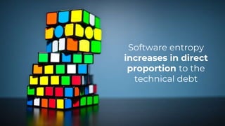 Software entropy
increases in direct
proportion to the
technical debt
 