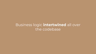 Business logic intertwined all over
the codebase
 