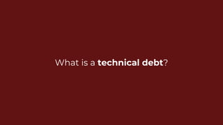 What is a technical debt?
 