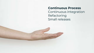 Continuous Process
Continuous integration
Refactoring
Small releases
 