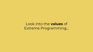 Look into the values of
Extreme Programming…
 
