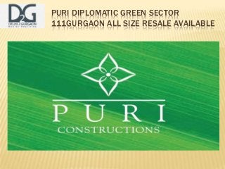 PURI DIPLOMATIC GREEN SECTOR
111GURGAON ALL SIZE RESALE AVAILABLE
 