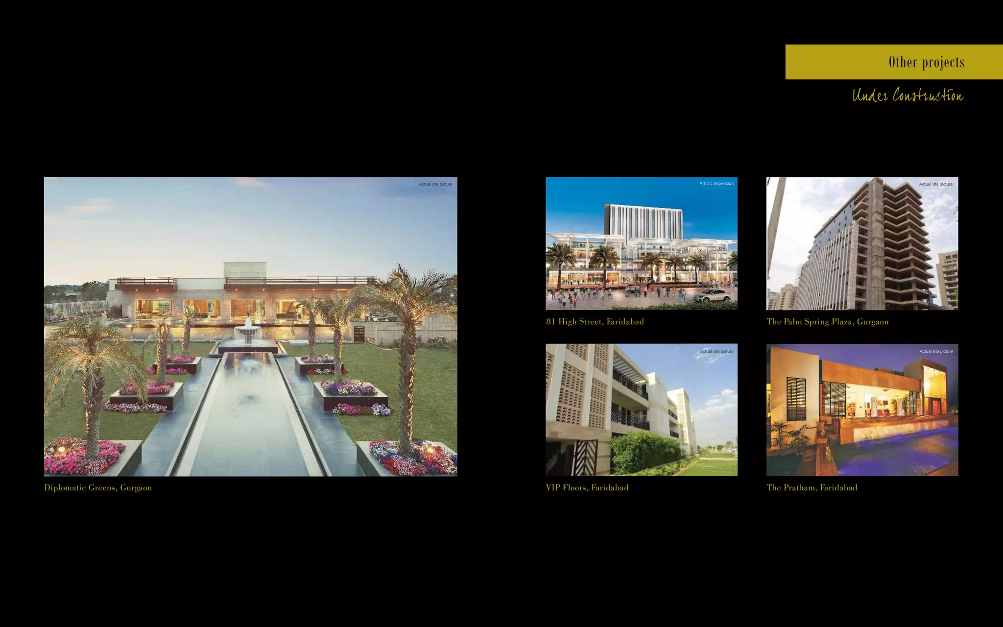 81 High Street, Faridabad
The Pratham, FaridabadVIP Floors, Faridabad
The Palm Spring Plaza, Gurgaon
Other projects
Under Construction
Actual site picture
Diplomatic Greens, Gurgaon
Artistic Impression Actual site picture
Actual site pictureActual site picture
 