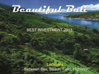 Beautiful Bali
BEST INVESTMENT 2013
Locations :
Between Sea, Beach, Field, Highway
 