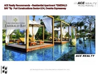 ACE Realty Recommends –Residential Apartment “EMERALD
BAY “By Puri Constructions Sector-104, Dwarka Expressway




                      ACE Realty(A Division of Sandeep Mohan Infratech Pvt. Ltd.)
 
