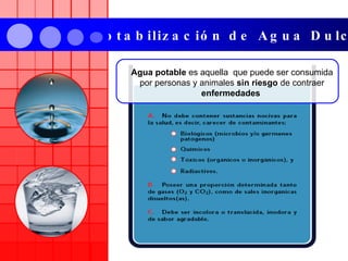 Potabilización de Agua Dulce Agua potable  es aquella   que puede ser consumida por personas y animales  sin riesgo  de contraer  enfermedades  