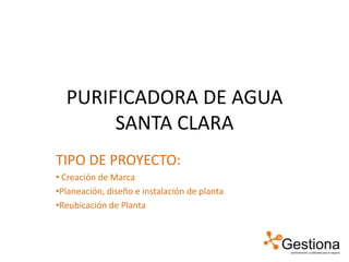 PURIFICADORA DE AGUA SANTA CLARA  TIPO DE PROYECTO: ,[object Object]