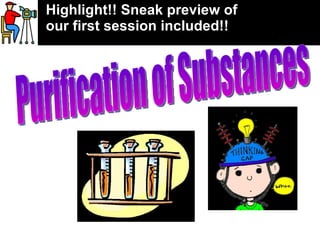 Purification of Substances Highlight!! Sneak preview of our first session included!!  