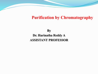 Purification by Chromatography
By
Dr. Harinatha Reddy A
ASSISTANT PROFESSOR
 