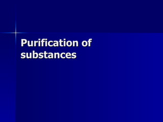 Purification of
substances
 
