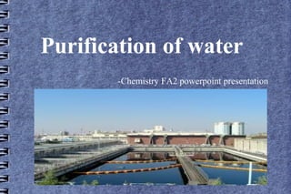 Purification of water
-Chemistry FA2 powerpoint presentation

 