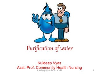 Purification of water
Kuldeep Vyas
Asst. Prof. Community Health Nursing
1Kuldeep Vyas M.Sc. CHN
 