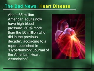 The Bad News:  Heart Disease  About 65 million American adults now have high blood pressure, 30 % more than the 50 million...