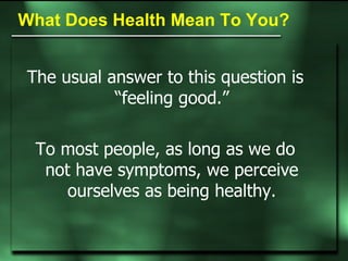 What Does Health Mean To You? The usual answer to this question is “feeling good.” To most people, as long as we do not ha...