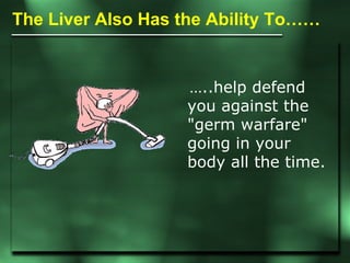 The Liver Also Has the Ability To……  … ..help defend you against the &quot;germ warfare&quot; going in your body all the t...
