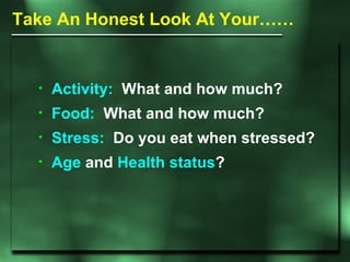<ul><li>Activity:   What and how much? </li></ul><ul><li>Food:   What and how much? </li></ul><ul><li>Stress:   Do you eat...